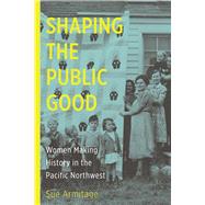 Shaping the Public Good: Women Making History in the Pacific Northwest 9780870718168