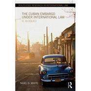 The Cuban Embargo under International Law: El Bloqueo 9780415668170