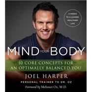 Mind Your Body: 4 Weeks to a Leaner, Healthier Life: 10 Core Concepts for an Optimally Balanced You 9780062348173