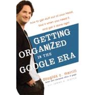 Getting Organized in the Google Era : How to Get Stuff Out of Your Head, Find It When You Need It, and Get It Done Right 9780385528177