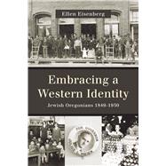 Embracing a Western Identity: Jewish Oregonians 1849-1950 9780870718182
