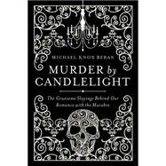 Murder by Candlelight: The Gruesome Crimes Behind Our Romance With the Macabre 9781605988207