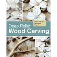Deep Relief Wood Carving: Simple Techniques for Complex Projects 9780764348211