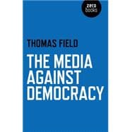 The Media Against Democracy 9781780998213