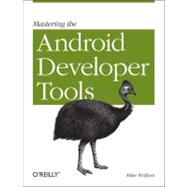 Mastering the Android Developer Tools : Working with Layout Tools, DDMS, AVD, and ADT 9781449328214