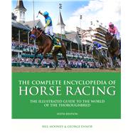 The Complete Encyclopedia of Horse Racing The Illustrated Guide to the World of the Thoroughbred 9781780978215