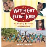 Watch Out for Flying Kids!: How Two Circuses, Two Countries, and Nine Kids Confront Conflict and Build Community 9781561458219