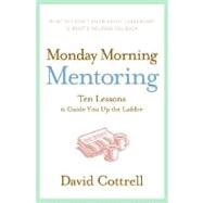 Monday Morning Mentoring : Ten Lessons to Guide You up the Ladder 9780060888220