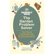 The Gardeners World Problem Solver Year-Round Troubleshooting for Every Gardener