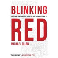 Blinking Red: Crisis and Compromise in American Intelligence after 9/11 9781612348230