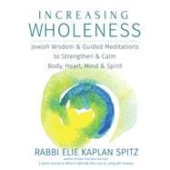Increasing Wholness: Jewish Wisdom, Meditations and Chants to Strengthen and Calm Body, Heart Mind and Spirit 9781580238236