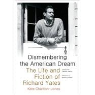 Dismembering the American Dream: The Life and Fiction of Richard Yates 9780817318253