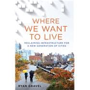 Where We Want to Live Reclaiming Infrastructure for a New Generation of Cities 9781250078254