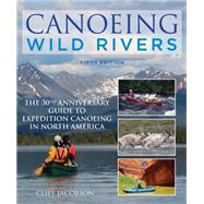 Canoeing Wild Rivers: The 30th Anniversary Guide to Expedition Canoeing in North America 9781493008254