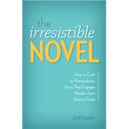 The Irresistible Novel: How to Craft an Extraordinary Story That Engages Readers from Start to Finish 9781599638256