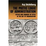The Poetic Logic of Administration: Styles and Changes of Style in the Art of Organizing 9780415868259