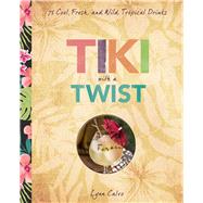 Tiki with a Twist 75 Cool, Fresh, and Wild Tropical Cocktails 9781454918264