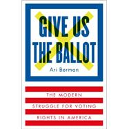 Give Us the Ballot The Modern Struggle for Voting Rights in America 9780374158279
