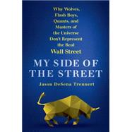 My Side of the Street Why Wolves, Flash Boys, Quants, and Masters of the Universe Don't Represent the Real Wall Street 9781250068279