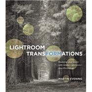 Lightroom Transformations Realizing your vision with Adobe Lightroom plus Photoshop 9780134398280
