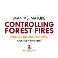 Man vs. Nature : Controlling Forest Fires - Nature Books for Kids   Children's Nature Books