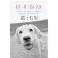 Love at First Bark : How Saving a Dog Can Sometimes Help You Save Yourself 9781594488283