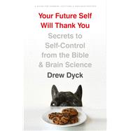 Your Future Self Will Thank You Secrets to Self-Control from the Bible and Brain Science (A Guide for Sinners, Quitters, and Procrastinators) 9780802418296