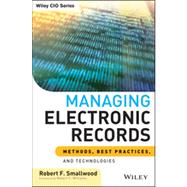 Managing Electronic Records : Methods, Best Practices, and Technologies 9781118218297