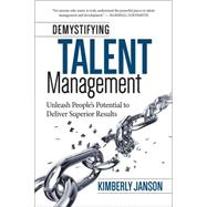 Demystifying Talent Management Unleash People?s Potential to Deliver Superior Results 9781938548307