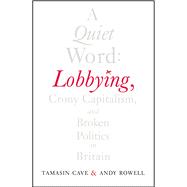 A Quiet Word: Lobbying, Crony Capitalism and Broken Politics in Britain 9780099578314