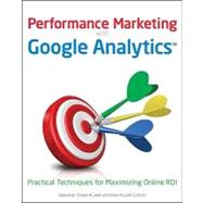 Performance Marketing with Google Analytics : Strategies and Techniques for Maximizing Online ROI 9780470578315