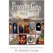From the Gita to the Grail: Exploring Yoga Stories and Western Myths 9781935628316