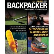 Backpacker Magazine's Complete Guide to Outdoor Gear Maintenance and Repair : Step by Step Techniques to Maximize Performance and Save Money 9780762778317