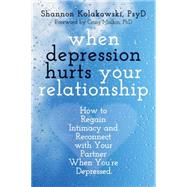 When Depression Hurts Your Relationship: How to Regain Intimacy and Reconnect With Your Partner When You're Depressed 9781608828326