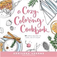 A Cozy Coloring Cookbook 40 Simple Recipes to Cook, Eat & Color 9781623368326