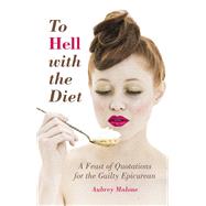 To Hell With the Diet: A Feast of Quotations for the Guilty Epicurean 9781845888329