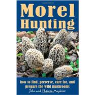 Morel Hunting: How to Find, Preserve, Care For, and Prepare the Wild Mushrooms 9780811708340