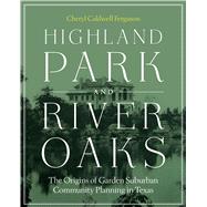 Highland Park and River Oaks: The Origins of Garden Suburban Community Planning in Texas 9780292748361
