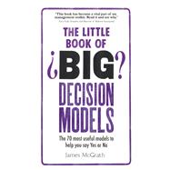 The Little Book of Big Decision Models The 70 most useful models to help you say Yes or No 9781292098364