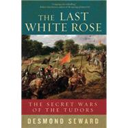 The Last White Rose: The Secret Wars of the Tudors 9781605988382