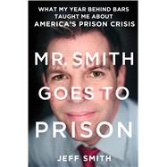Mr. Smith Goes to Prison What My Year Behind Bars Taught Me About America's Prison Crisis 9781250058409