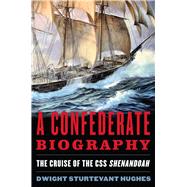 A Confederate Biography: The Cruise of the Css Shenandoah 9781612518411