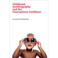 Childhood, Autobiography and the Francophone Caribbean 9781846318412