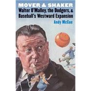 Mover and Shaker: Walter O'Malley, the Dodgers, & Baseball's Westward Expansion 9780803278424