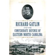 Richard Gatlin and the Confederate Defense of Eastern North Carolina 9781626198425