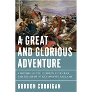 A Great and Glorious Adventure: A History of the Hundred Years War and the Birth of Renaissance England 9781605988429
