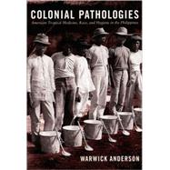 Colonial Pathologies: American Tropical Medicine, Race, And Hygiene in the Philippines 9780822338437