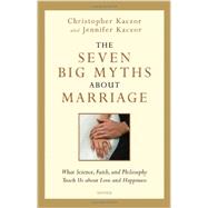 The Seven Big Myths About Marriage: What Science, Faith, and Philosophy Teach Us About Love and Happiness 9781586178437
