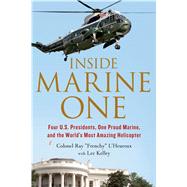 Inside Marine One Four U.S. Presidents, One Proud Marine, and the World’s Most Amazing Helicopter 9781250068439