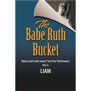 The Babe Ruth Bucket: Myths and Truths About Tax-free Retirement 9781503538450
